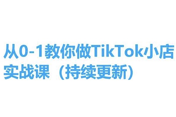 从0-1教你做TikTok小店实操课(持续更新)，手把手教你，简单易学