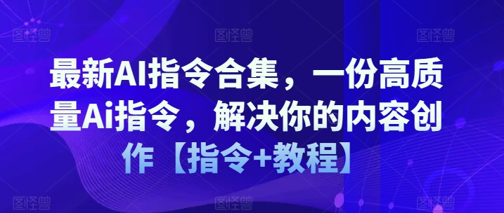 最新AI指令合集，一份高质量Ai指令，解决你的内容创作【指令+教程】